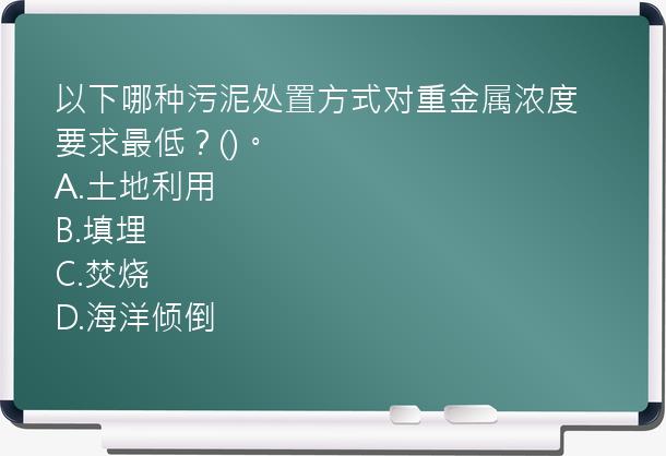 以下哪种污泥处置方式对重金属浓度要求最低？()。