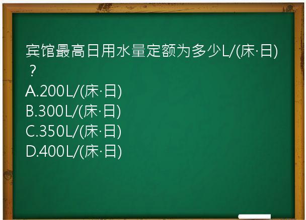 宾馆最高日用水量定额为多少L/(床·日)？