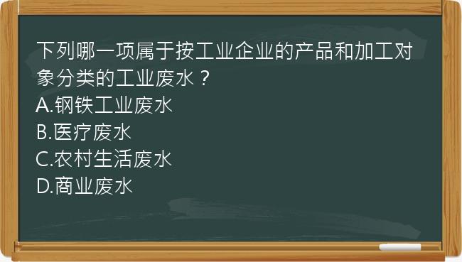 下列哪一项属于按工业企业的产品和加工对象分类的工业废水？