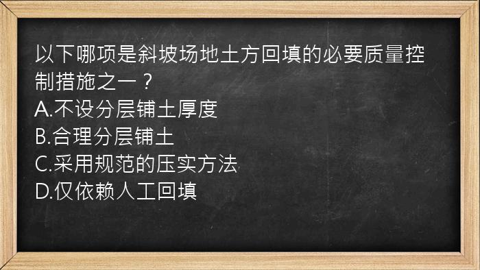 以下哪项是斜坡场地土方回填的必要质量控制措施之一？