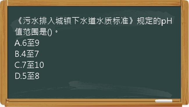 《污水排入城镇下水道水质标准》规定的pH值范围是()。