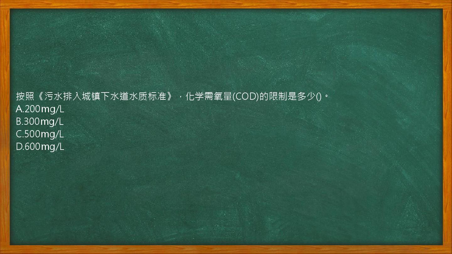 按照《污水排入城镇下水道水质标准》，化学需氧量(COD)的限制是多少()。