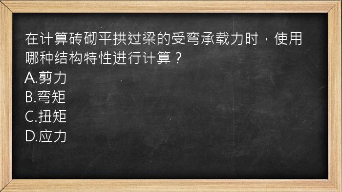 在计算砖砌平拱过梁的受弯承载力时，使用哪种结构特性进行计算？