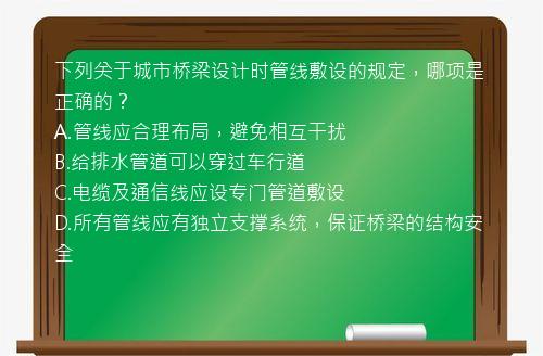 下列关于城市桥梁设计时管线敷设的规定，哪项是正确的？