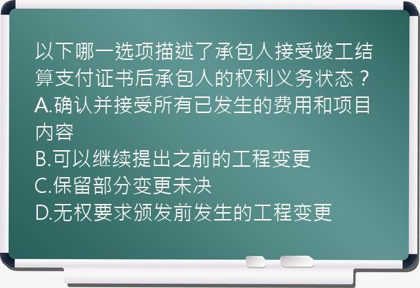 以下哪一选项描述了承包人接受竣工结算支付证书后承包人的权利义务状态？