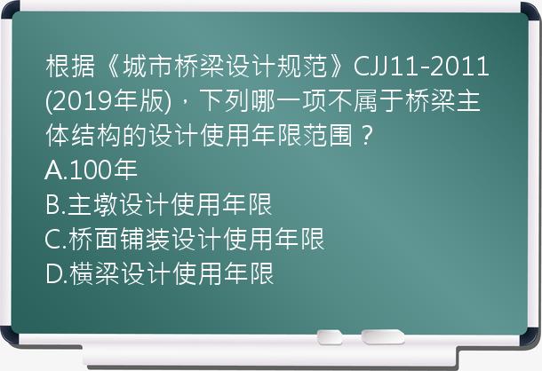 根据《城市桥梁设计规范》CJJ11-2011(2019年版)，下列哪一项不属于桥梁主体结构的设计使用年限范围？