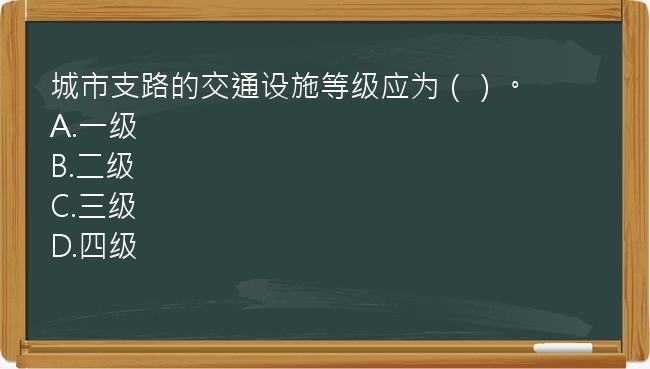 城市支路的交通设施等级应为（）。