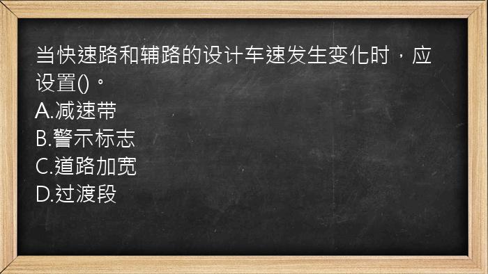 当快速路和辅路的设计车速发生变化时，应设置()。