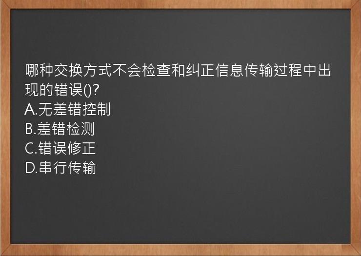 哪种交换方式不会检查和纠正信息传输过程中出现的错误()?