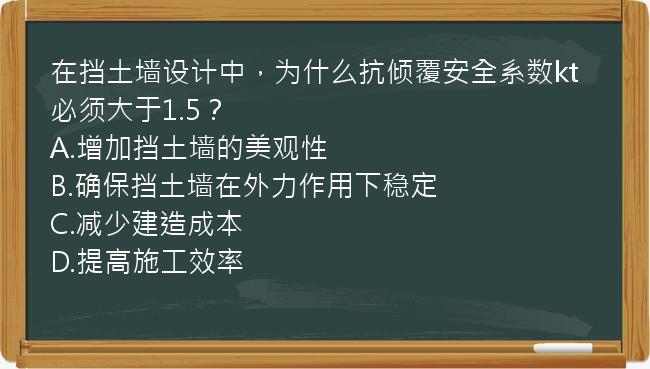 在挡土墙设计中，为什么抗倾覆安全系数kt必须大于1.5？