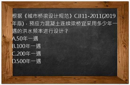 根据《城市桥梁设计规范》CJJ11-2011(2019年版)，预应力混凝土连续梁桥宜采用多少年一遇的洪水频率进行设计？