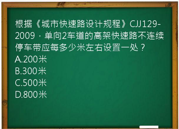 根据《城市快速路设计规程》CJJ129-2009，单向2车道的高架快速路不连续停车带应每多少米左右设置一处？