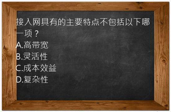 接入网具有的主要特点不包括以下哪一项？