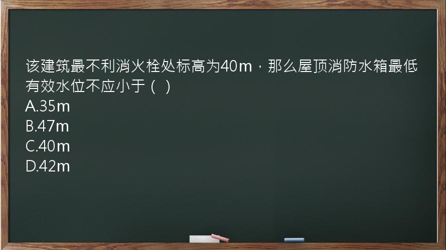 该建筑最不利消火栓处标高为40m，那么屋顶消防水箱最低有效水位不应小于（）