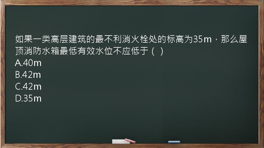 如果一类高层建筑的最不利消火栓处的标高为35m，那么屋顶消防水箱最低有效水位不应低于（）