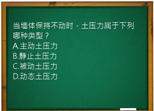 当墙体保持不动时，土压力属于下列哪种类型？