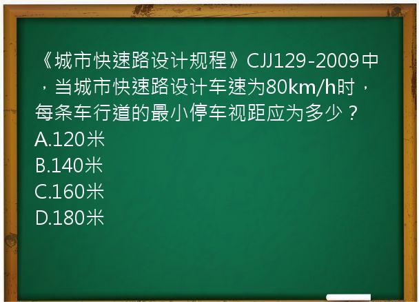 《城市快速路设计规程》CJJ129-2009中，当城市快速路设计车速为80km/h时，每条车行道的最小停车视距应为多少？