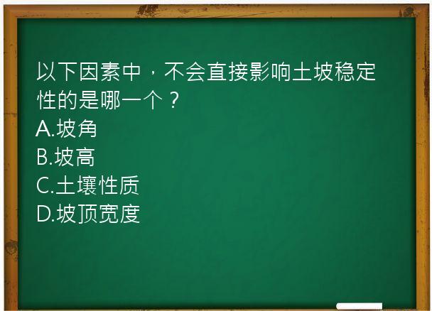 以下因素中，不会直接影响土坡稳定性的是哪一个？