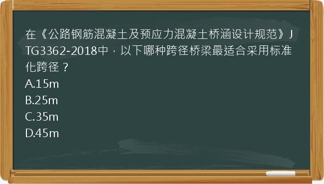 在《公路钢筋混凝土及预应力混凝土桥涵设计规范》JTG3362-2018中，以下哪种跨径桥梁最适合采用标准化跨径？