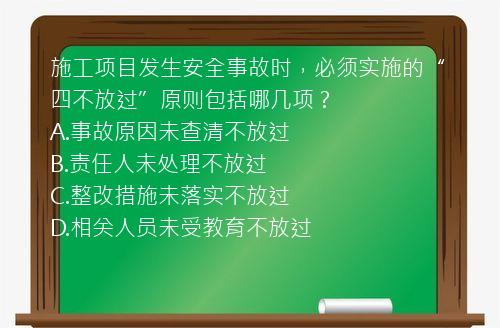 施工项目发生安全事故时，必须实施的“四不放过”原则包括哪几项？