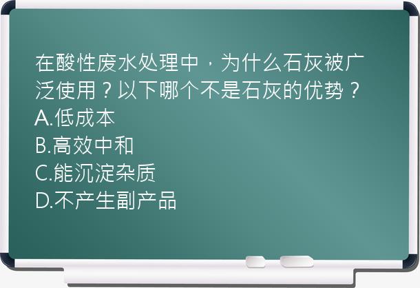 在酸性废水处理中，为什么石灰被广泛使用？以下哪个不是石灰的优势？