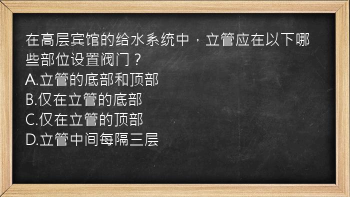 在高层宾馆的给水系统中，立管应在以下哪些部位设置阀门？