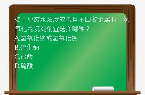 如工业废水浓度较低且不回收金属时，氢氧化物沉淀剂宜选择哪种？