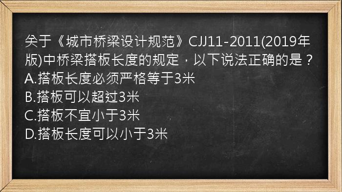 关于《城市桥梁设计规范》CJJ11-2011(2019年版)中桥梁搭板长度的规定，以下说法正确的是？