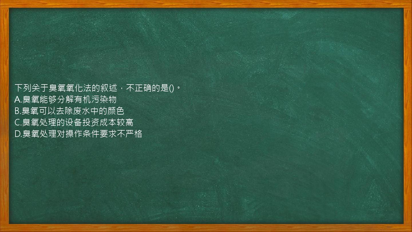 下列关于臭氧氧化法的叙述，不正确的是()。