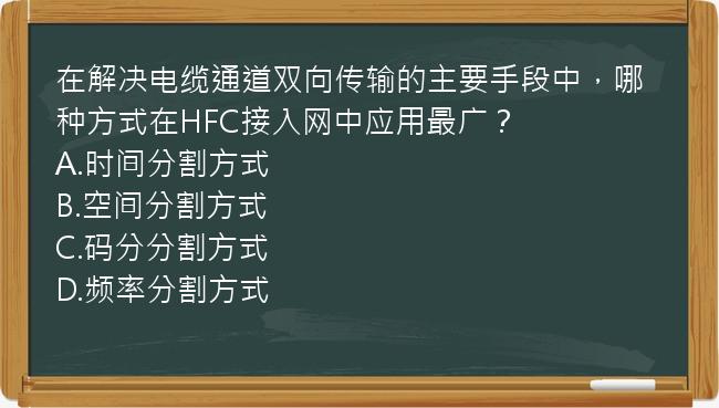 在解决电缆通道双向传输的主要手段中，哪种方式在HFC接入网中应用最广？