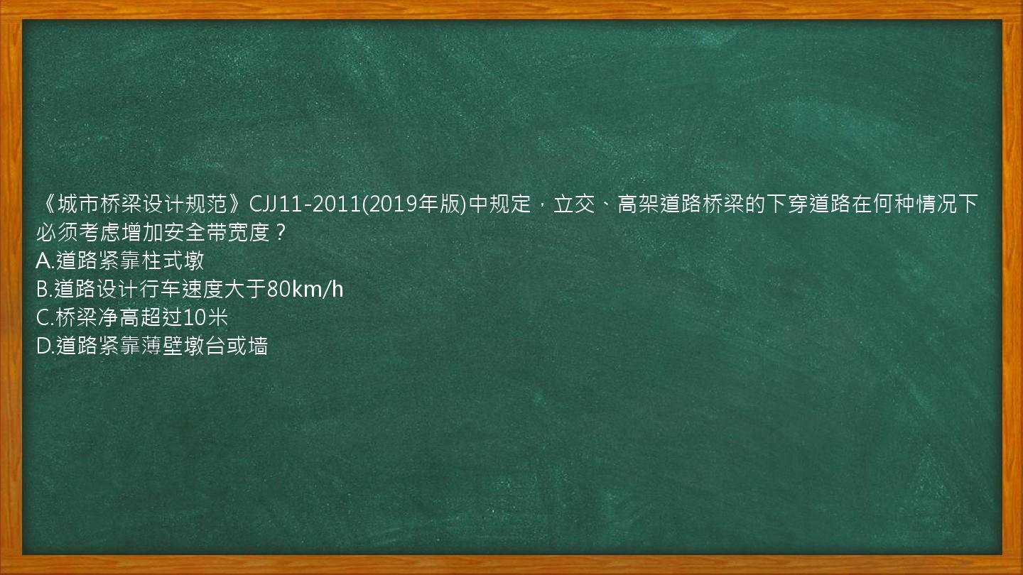 《城市桥梁设计规范》CJJ11-2011(2019年版)中规定，立交、高架道路桥梁的下穿道路在何种情况下必须考虑增加安全带宽度？