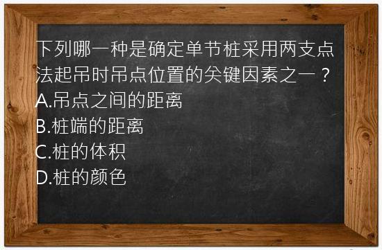 下列哪一种是确定单节桩采用两支点法起吊时吊点位置的关键因素之一？