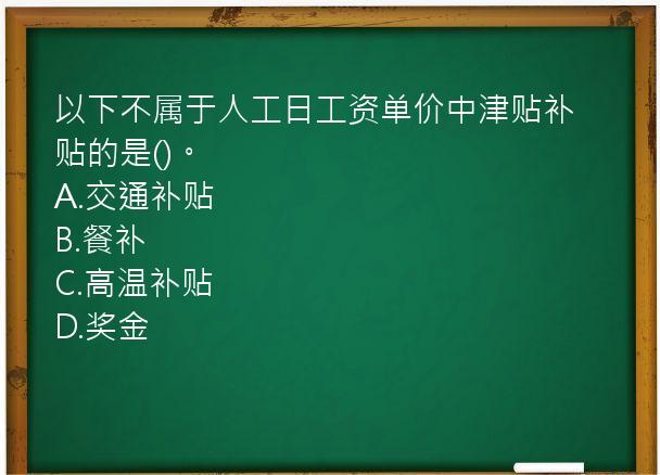 以下不属于人工日工资单价中津贴补贴的是()。