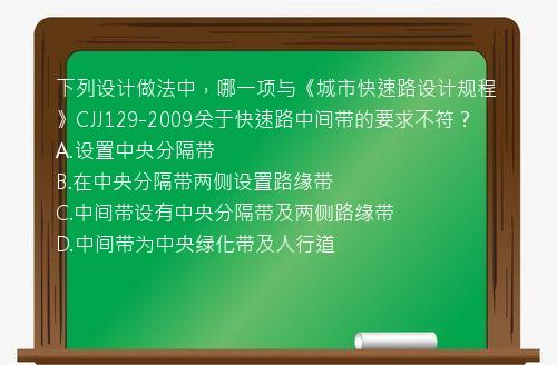 下列设计做法中，哪一项与《城市快速路设计规程》CJJ129-2009关于快速路中间带的要求不符？