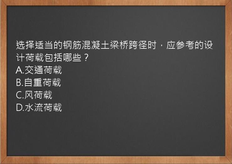 选择适当的钢筋混凝土梁桥跨径时，应参考的设计荷载包括哪些？