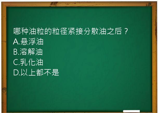 哪种油粒的粒径紧接分散油之后？