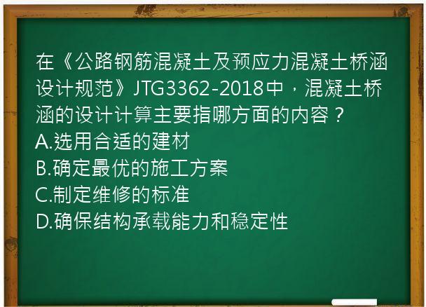 在《公路钢筋混凝土及预应力混凝土桥涵设计规范》JTG3362-2018中，混凝土桥涵的设计计算主要指哪方面的内容？