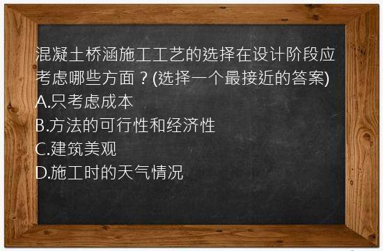 混凝土桥涵施工工艺的选择在设计阶段应考虑哪些方面？(选择一个最接近的答案)