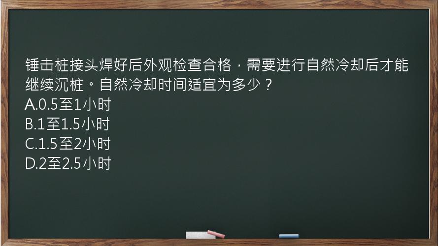 锤击桩接头焊好后外观检查合格，需要进行自然冷却后才能继续沉桩。自然冷却时间适宜为多少？