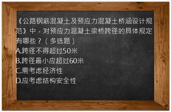 《公路钢筋混凝土及预应力混凝土桥涵设计规范》中，对预应力混凝土梁桥跨径的具体规定有哪些？（多选题）