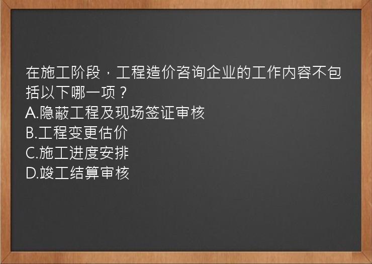 在施工阶段，工程造价咨询企业的工作内容不包括以下哪一项？