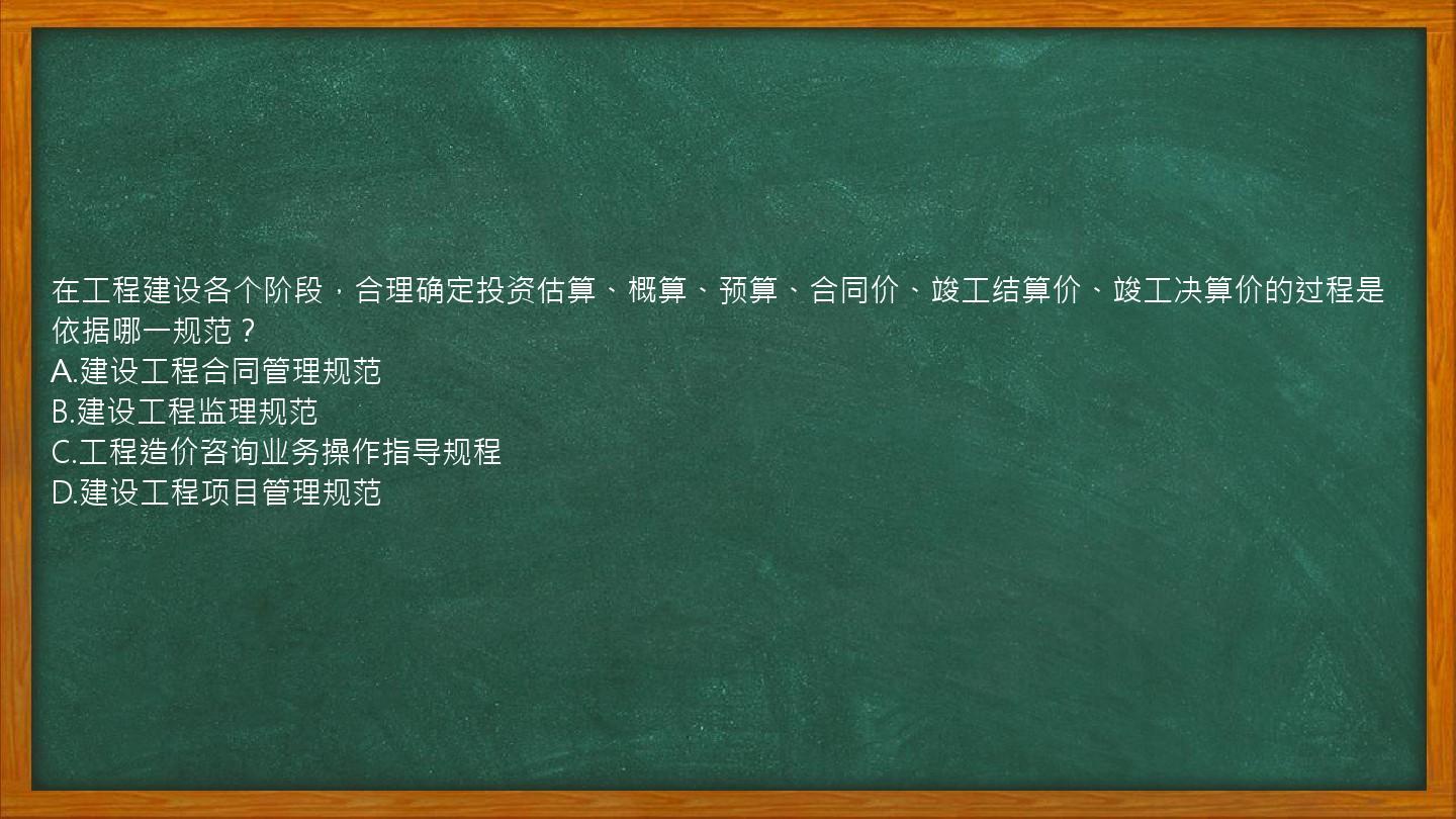 在工程建设各个阶段，合理确定投资估算、概算、预算、合同价、竣工结算价、竣工决算价的过程是依据哪一规范？