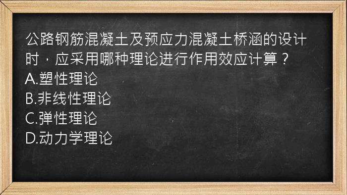 公路钢筋混凝土及预应力混凝土桥涵的设计时，应采用哪种理论进行作用效应计算？