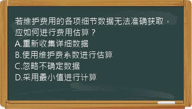 若维护费用的各项细节数据无法准确获取，应如何进行费用估算？