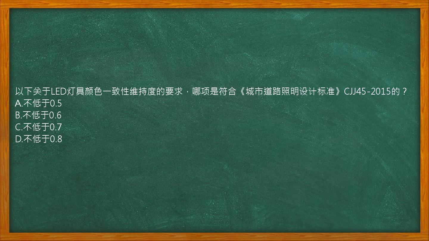 以下关于LED灯具颜色一致性维持度的要求，哪项是符合《城市道路照明设计标准》CJJ45-2015的？