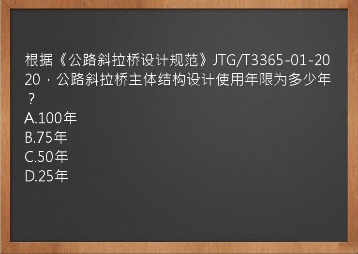 根据《公路斜拉桥设计规范》JTG/T3365-01-2020，公路斜拉桥主体结构设计使用年限为多少年？