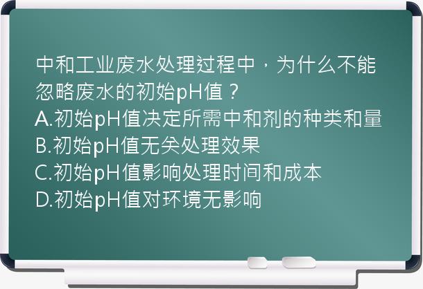 中和工业废水处理过程中，为什么不能忽略废水的初始pH值？