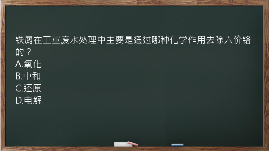 铁屑在工业废水处理中主要是通过哪种化学作用去除六价铬的？