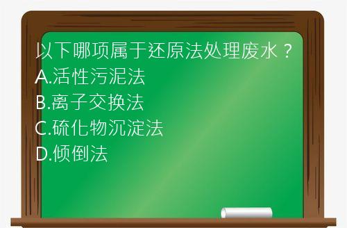 以下哪项属于还原法处理废水？