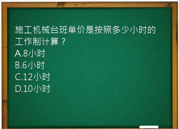 施工机械台班单价是按照多少小时的工作制计算？